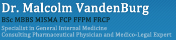Dr.Malcolm VandenBurg - BSc MBBS MISMA(past) FCP(past) FFPM FRCP - Specialist in General Internal Medicine - Consulting Pharmaceutical Physician and Medico-Legal Expert.